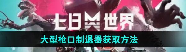 七日世界大型枪口制退器怎么获取