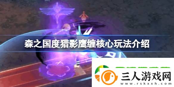 森之国度猎影鹰缠核心玩法介绍